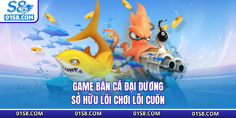 Game bắn cá đại dương sở hữu lối chơi lôi cuốn